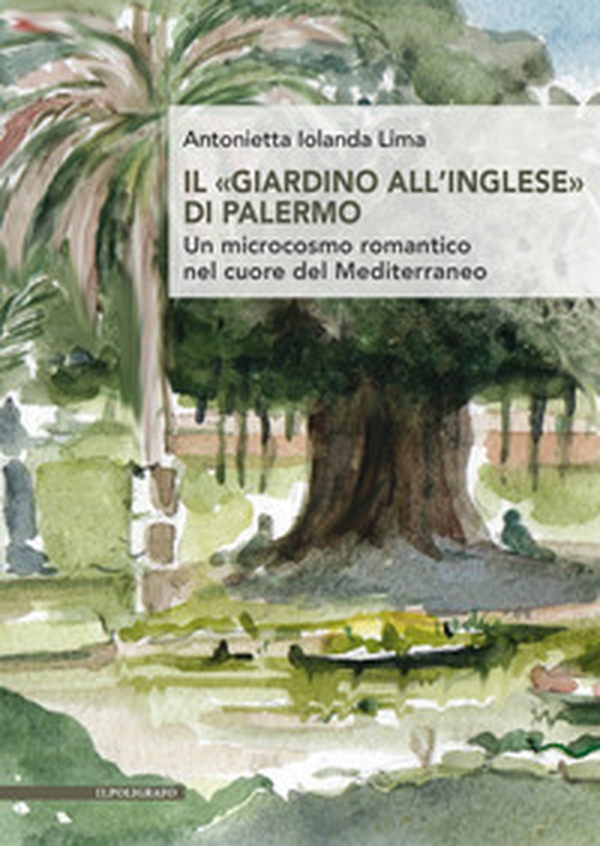 Il «giardino all'inglese» di Palermo. Un microcosmo romantico nel cuore del Mediterraneo - Librerie.coop Il «giardino all'inglese» di Palermo. Un microcosmo romantico nel cuore del Mediterraneo - Librerie.coop