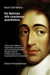 Da Spinoza alla coscienza quantistica. «Deus sive Natura». Il pensiero spinoziano precursore della attuale visione unitaria del cosmo. Il panpsichismo moderno - Librerie.coop