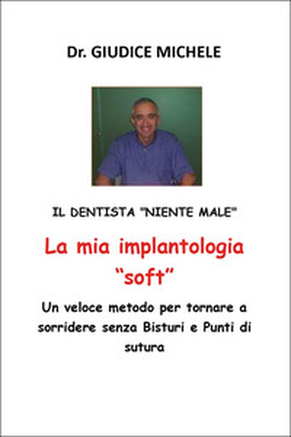 La mia implantologia «soft». Un veloce metodo per tornare a sorridere senza bisturi e punti di sutura. Il dentista «niente male» - Librerie.coop La mia implantologia «soft». Un veloce metodo per tornare a sorridere senza bisturi e punti di sutura. Il dentista «niente male» - Librerie.coop