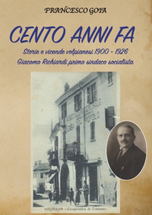 Cento anni fa. Storie e vicende volpianesi 1900-1926. Giacomo Richiardi primo sindaco socialista - Librerie.coop Cento anni fa. Storie e vicende volpianesi 1900-1926. Giacomo Richiardi primo sindaco socialista - Librerie.coop