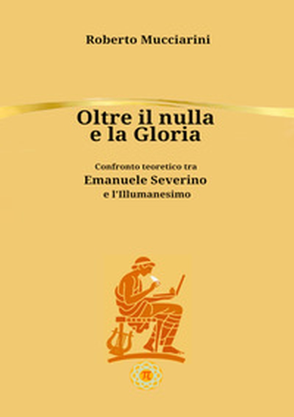 Oltre il nulla e la gloria. Confronto teoretico tra Emanuele Severino e l'Illumanesimo - Librerie.coop