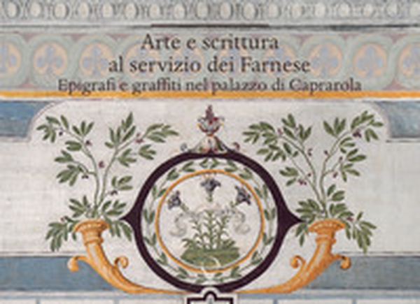 Arte e scrittura al servizio dei Farnese. Epigrafe e graffiti nel palazzo di Caprarola - Librerie.coop