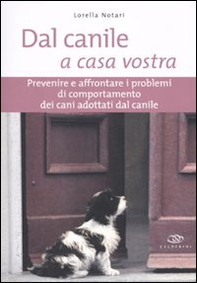 Dal canile a casa vostra. Prevenire e affrontare i problemi di comportamento dei cani adottati dal canile - Librerie.coop