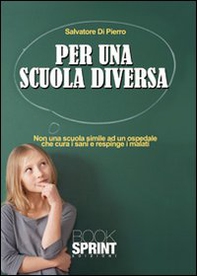 Per una scuola diversa. Non una scuola simile ad un ospedale che cura i sani e respinge i malati - Librerie.coop