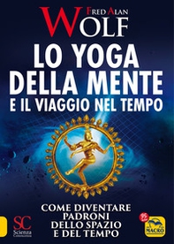 Lo yoga della mente e il viaggio nel tempo. Come diventare padroni dello spazio e del tempo - Librerie.coop