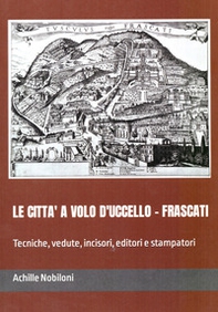 Le città a volo d'uccello. Frascati. Tecniche, vedute, incisori, editori e stampatori - Librerie.coop Le città a volo d'uccello. Frascati. Tecniche, vedute, incisori, editori e stampatori - Librerie.coop