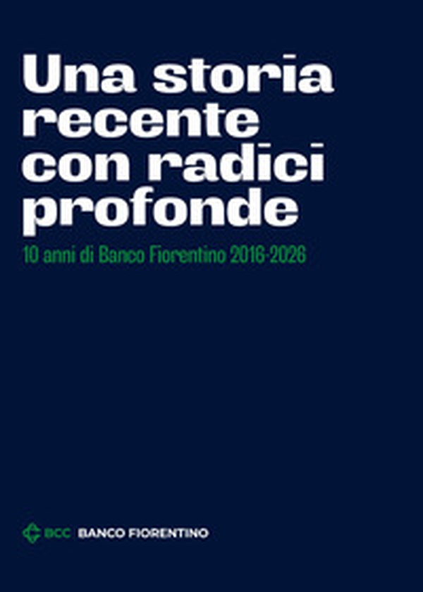 Una storia recente con radici profonde. 10 anni di Banco Fiorentino 2016-2026 - Librerie.coop