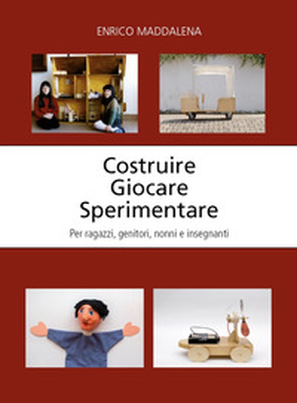 Costruire giocare sperimentare. Per ragazzi, genitori, nonni e insegnanti - Librerie.coop Costruire giocare sperimentare. Per ragazzi, genitori, nonni e insegnanti - Librerie.coop