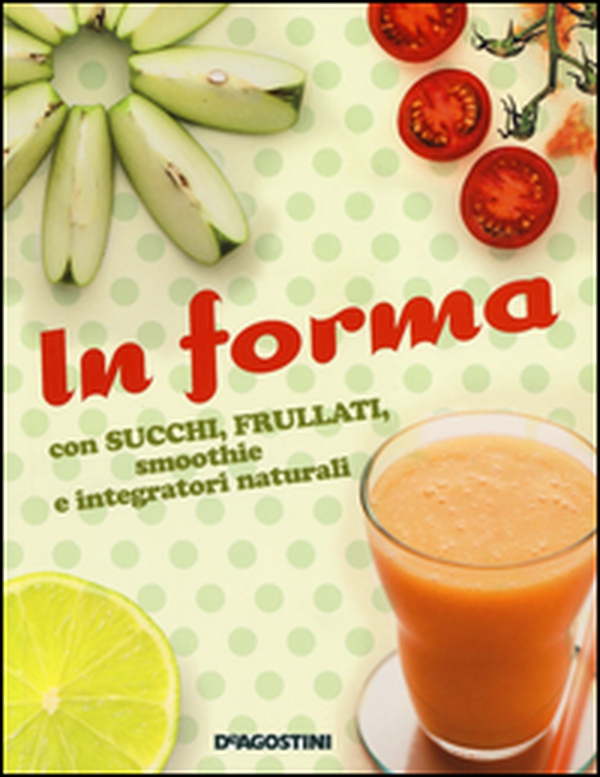 In forma con succhi, frullati, smoothie e integratori naturali - Librerie.coop In forma con succhi, frullati, smoothie e integratori naturali - Librerie.coop