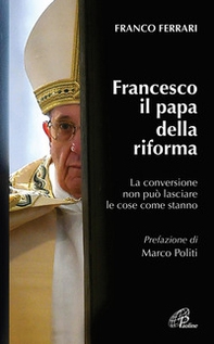 Francesco il papa della riforma. La conversione non può lasciare le cose come stanno - Librerie.coop