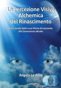 La percezione visiva alchemica del Rinascimento. Dallo studio della luce divina di Leonardo alla conoscenza attuale - Librerie.coop