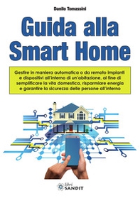 Guida alla Smart Home. Gestire in maniera automatica o da remoto impianti e dispositivi all'interno di un'abitazione, al fine di semplificare la vita domestica, risparmiare energia e garantire la sicurezza delle persone all'interno - Librerie.coop