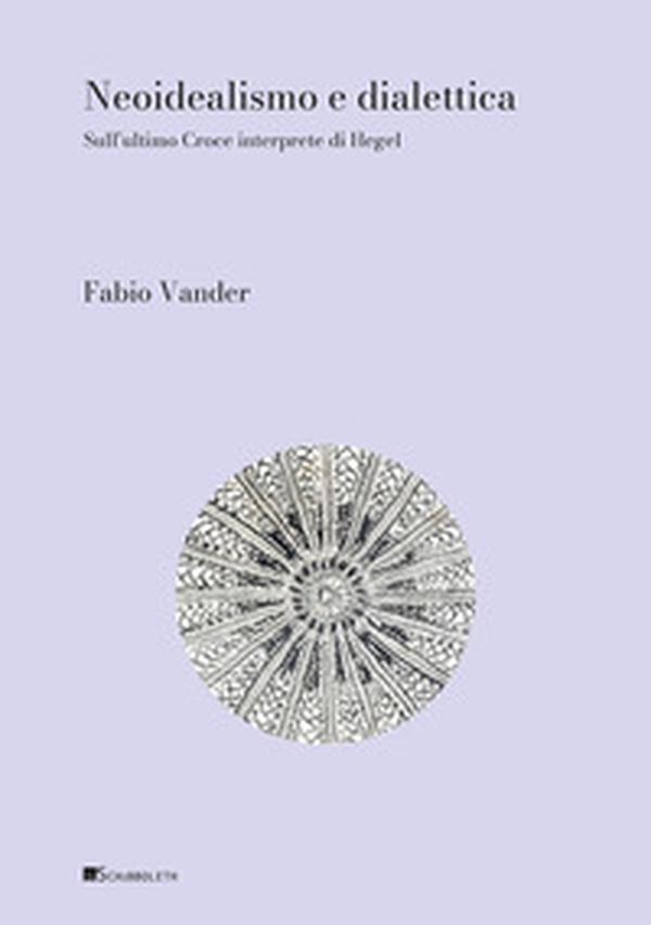 Neoidealismo e dialettica. Sull'ultimo Croce interprete di Hegel - Librerie.coop