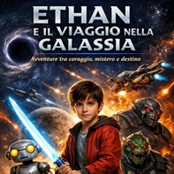 Ethan e il viaggio nella Galassia. Avventure tra coraggio, mistero e destino - Librerie.coop