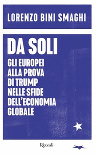 Da soli. Gli europei alla prova di Trump nelle sfide dell'economia globale - Librerie.coop