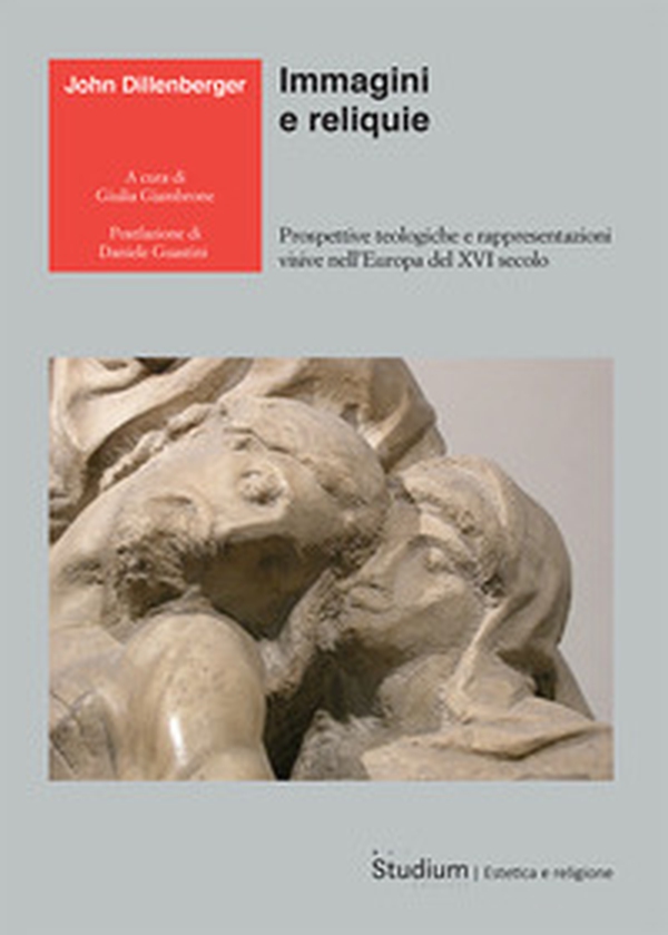 Immagini e reliquie. Prospettive teologiche e rappresentazioni visive nell'Europa del XVI secolo - Librerie.coop