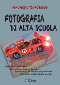 Fotografia di alta scuola. Infrarosso e ultravioletto, obiettiv6i superluminosi da record, formato RAW ed effetti di postproduzione, filtri ottici e digitali, ottiche speciali... - Librerie.coop