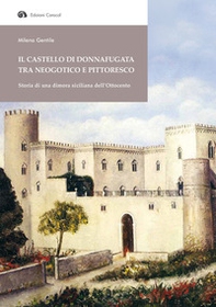 Il Castello di Donnafugata tra neogotico e pittoresco. Storia di una dimora siciliana dell'Ottocento - Librerie.coop