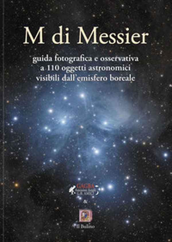 M di Messier guida fotografica e osservativa a 110 oggetti astronomici visibili dall'emisfero boreale - Librerie.coop