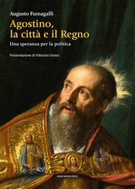 Agostino la città e il regno. Una speranza per la politica - Librerie.coop