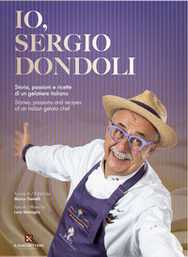 Io, Sergio Dondoli. Storie, passioni e ricette di un gelatiere italiano. Ediz. italiano e inglese - Librerie.coop Io, Sergio Dondoli. Storie, passioni e ricette di un gelatiere italiano. Ediz. italiano e inglese - Librerie.coop