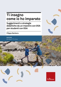 Ti insegno come io ho imparato. Suggerimenti e strategie didattiche da un maestro con DSA per studenti con DSA - Librerie.coop