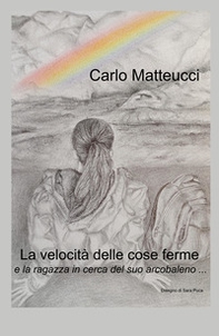 La velocita delle cose ferme e la ragazza in cerca del suo arcobaleno - Librerie.coop