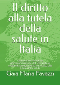 Il diritto alla tutela della salute in Italia. L'evoluzione normativa dell'organizzazione del SSN volta al costante perseguimento del diritto alla tutela della salute - Librerie.coop