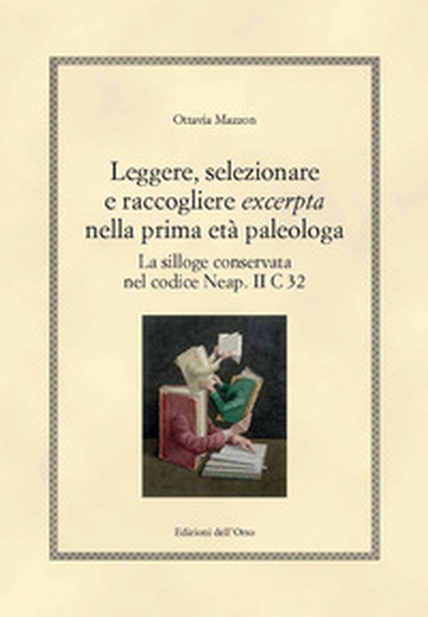 Leggere, selezionare e raccogliere «excerpta» nella prima età paleologa. La silloge conservata nel codice Neap. II C 32 - Librerie.coop Leggere, selezionare e raccogliere «excerpta» nella prima età paleologa. La silloge conservata nel codice Neap. II C 32 - Librerie.coop