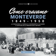 Come eravamo Monteverde. 1849-1950. La fondazione e le famiglie, le guerre e la ricostruzione. Il quartiere nelle immagini degli abitanti - Librerie.coop