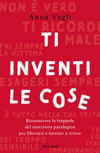 Ti inventi le cose. Riconoscere le trappole del narcisista patologico per liberarsi e tornare a vivere - Librerie.coop