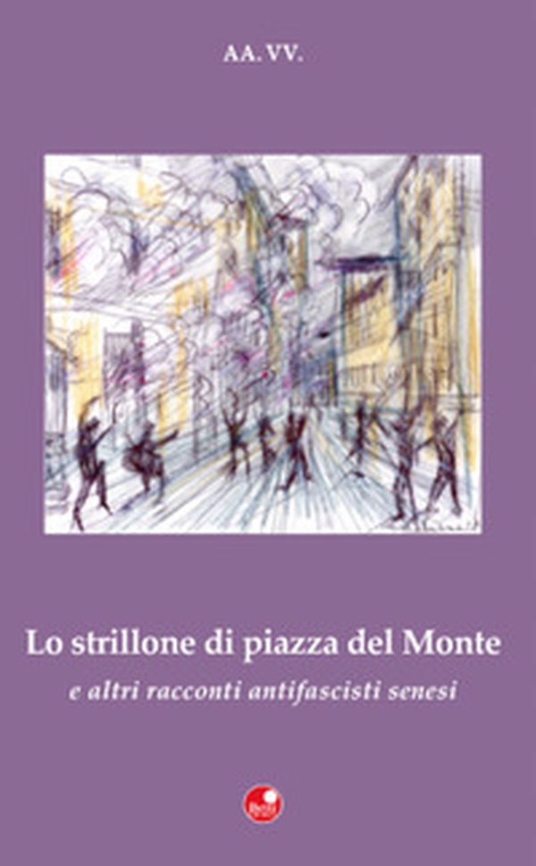 «Lo strillone di Piazza del Monte» e altri racconti antifascisti senesi - Librerie.coop «Lo strillone di Piazza del Monte» e altri racconti antifascisti senesi - Librerie.coop