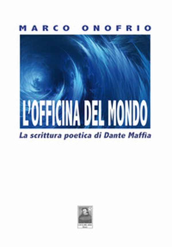 L'officina del mondo. La scrittura poetica di Dante Maffia - Librerie.coop L'officina del mondo. La scrittura poetica di Dante Maffia - Librerie.coop