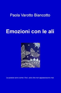 Emozioni con le ali. Le poesie sono come i fiori, solo che non appassiscono mai - Librerie.coop