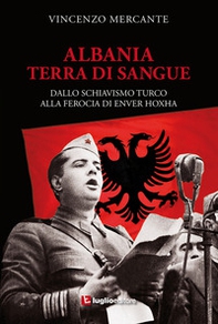 Albania, terra di sangue. Dallo schiavismo turco alla ferocia di Enver Hoxha - Librerie.coop