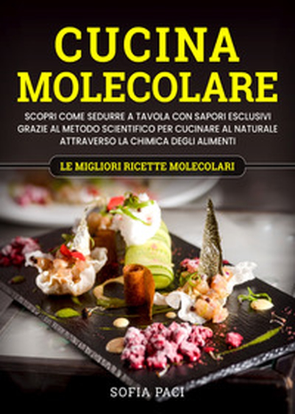 Cucina molecolare. Scopri come sedurre a tavola con sapori esclusivi grazie al metodo scientifico per cucinare al naturale attraverso la chimica degli alimenti. Le migliori ricette molecolari - Librerie.coop Cucina molecolare. Scopri come sedurre a tavola con sapori esclusivi grazie al metodo scientifico per cucinare al naturale attraverso la chimica degli alimenti. Le migliori ricette molecolari - Librerie.coop