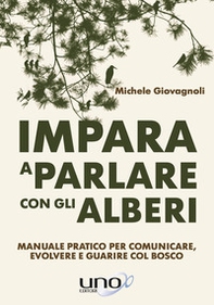 Impara a parlare con gli alberi. Manuale pratico per comunicare, evolvere e guarire col bosco - Librerie.coop