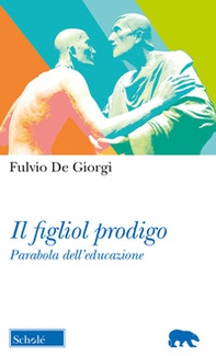 Il figliol prodigo. Parabola dell'educazione - Librerie.coop