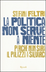 La politica non serve a niente. Perché non sarà il Palazzo a salvarci - Librerie.coop