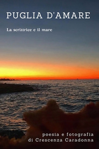 Puglia d'amare. Poesia e fotografie. La scrittrice e il mare - Librerie.coop Puglia d'amare. Poesia e fotografie. La scrittrice e il mare - Librerie.coop
