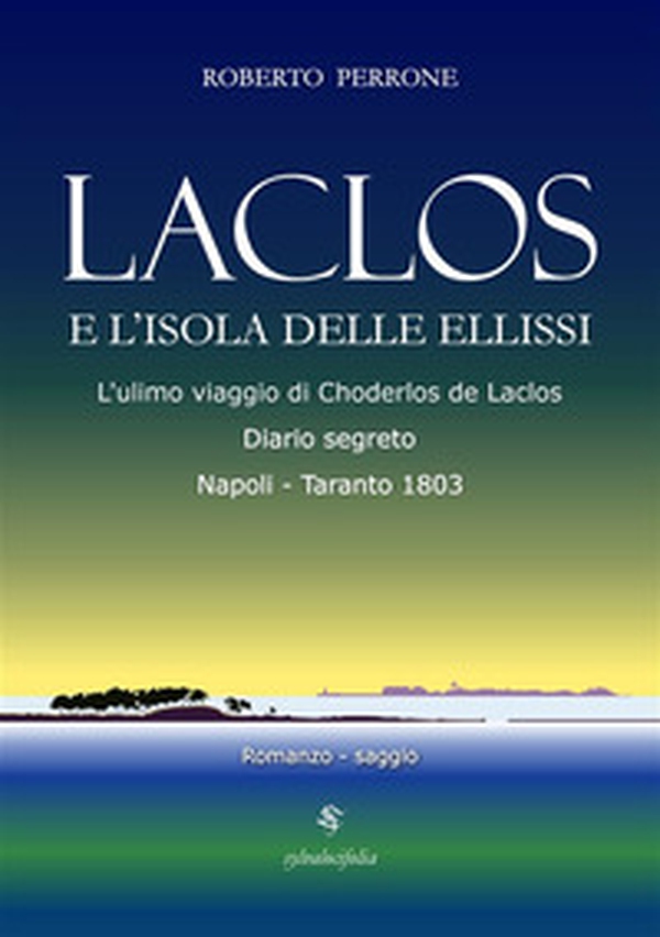 Laclos e l'isola delle ellissi. L'ultimo viaggio di Choderlos de Laclos. Diario segreto. Napoli-Taranto 1803 - Librerie.coop Laclos e l'isola delle ellissi. L'ultimo viaggio di Choderlos de Laclos. Diario segreto. Napoli-Taranto 1803 - Librerie.coop