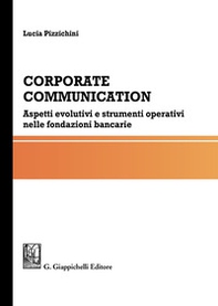 Corporate communication. Aspetti evolutivi e strumenti operativi nelle fondazioni bancarie - Librerie.coop