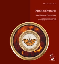 Mosaici minuti. La collezione Elio Messuri. Un itinerario artistico tra «meraviglie» preziose, inedite, rare - Librerie.coop
