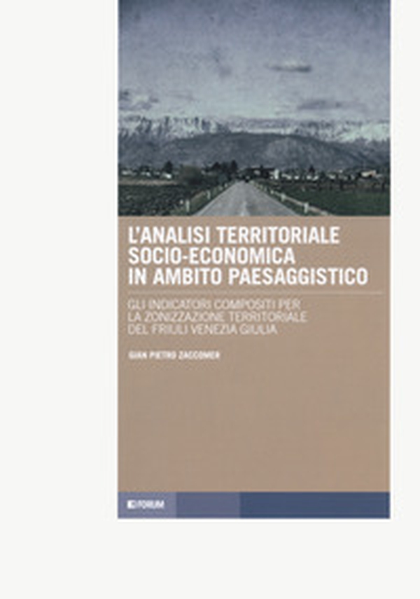 L'analisi territoriale socio-economica in ambito paesaggistico. Gli indicatrori compositi per la zonizzazione territoriale del Friuli Venezia Giulia - Librerie.coop L'analisi territoriale socio-economica in ambito paesaggistico. Gli indicatrori compositi per la zonizzazione territoriale del Friuli Venezia Giulia - Librerie.coop
