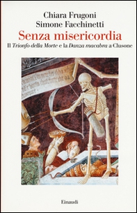 Senza misericordia. Il «Trionfo della Morte» e la «Danza macabra» a Clusone - Librerie.coop Senza misericordia. Il «Trionfo della Morte» e la «Danza macabra» a Clusone - Librerie.coop