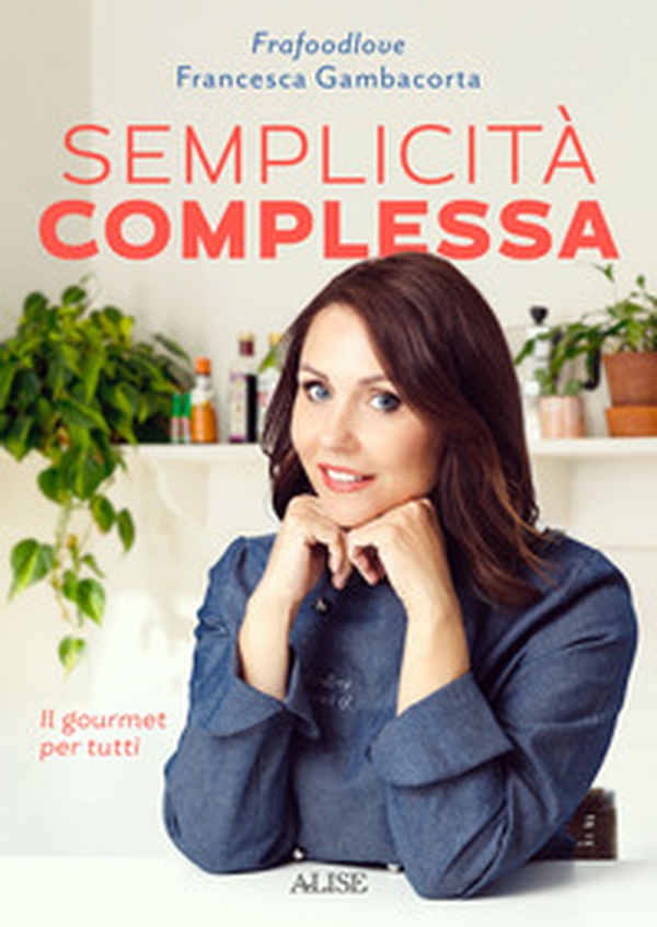 Semplicità complessa. Il gourmet per tutti - Librerie.coop Semplicità complessa. Il gourmet per tutti - Librerie.coop