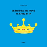Il bambino che aveva un nome da re - Librerie.coop