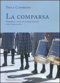La comparsa. Perché il partito democratico non è mai nato - Librerie.coop