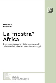 La «nostra» Africa. Rappresentazioni sociali e immaginario collettivo in Italia dal colonialismo a oggi - Librerie.coop La «nostra» Africa. Rappresentazioni sociali e immaginario collettivo in Italia dal colonialismo a oggi - Librerie.coop