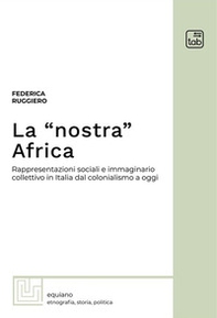 La «nostra» Africa. Rappresentazioni sociali e immaginario collettivo in Italia dal colonialismo a oggi - Librerie.coop